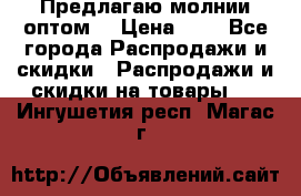 Предлагаю молнии оптом  › Цена ­ 2 - Все города Распродажи и скидки » Распродажи и скидки на товары   . Ингушетия респ.,Магас г.